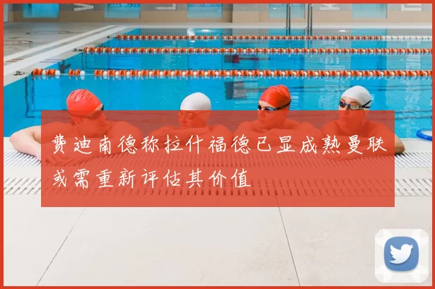 费迪南德称拉什福德已显成熟曼联或需重新评估其价值
