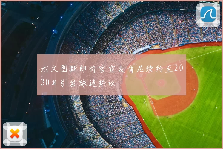 尤文图斯即将官宣麦肯尼续约至2030年引发球迷热议
