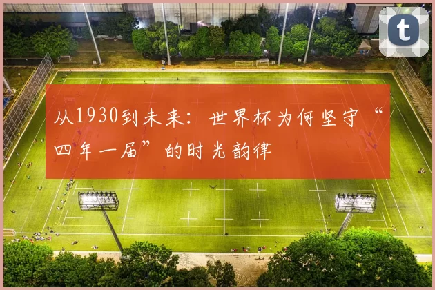 从1930到未来：世界杯为何坚守“四年一届”的时光韵律