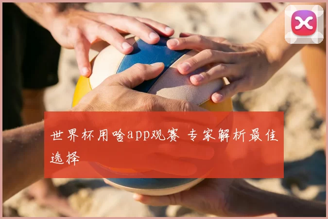 世界杯用啥app观赛 专家解析最佳选择