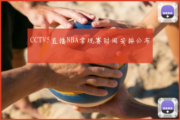 CCTV5直播NBA常规赛时间安排公布