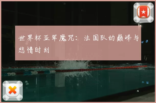 世界杯亚军魔咒:法国队的巅峰与悲情时刻