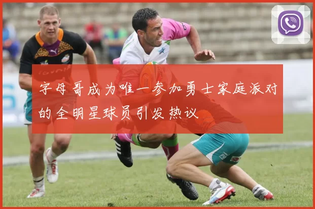字母哥成为唯一参加勇士家庭派对的全明星球员引发热议