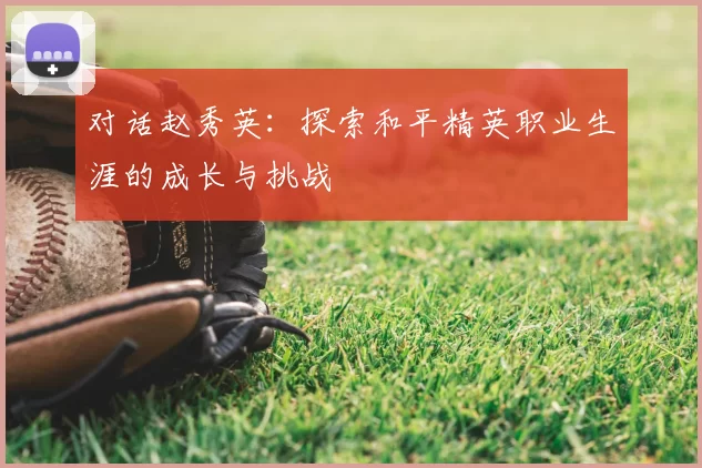 对话赵秀英：探索和平精英职业生涯的成长与挑战