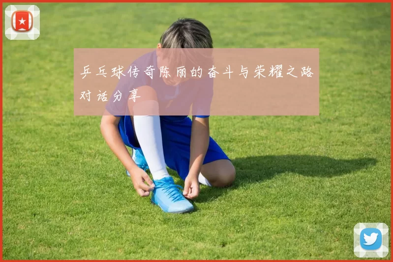 乒乓球传奇陈丽的奋斗与荣耀之路对话分享