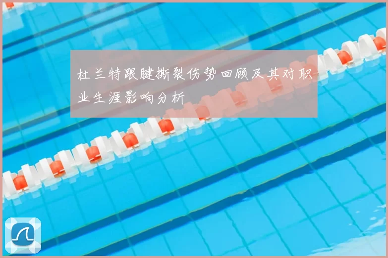杜兰特跟腱撕裂伤势回顾及其对职业生涯影响分析