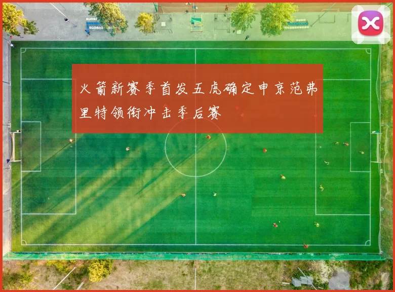 火箭新赛季首发五虎确定申京范弗里特领衔冲击季后赛