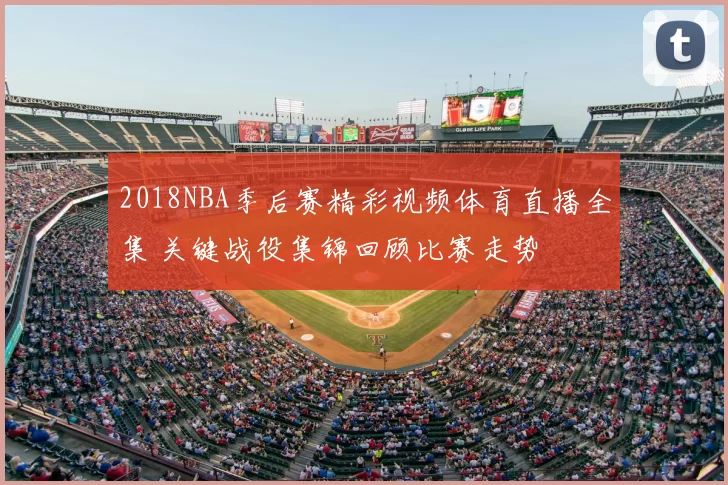 2018NBA季后赛精彩视频体育直播全集 关键战役集锦回顾比赛走势