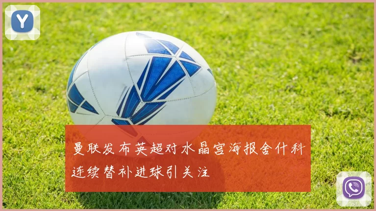 曼联发布英超对水晶宫海报舍什科连续替补进球引关注