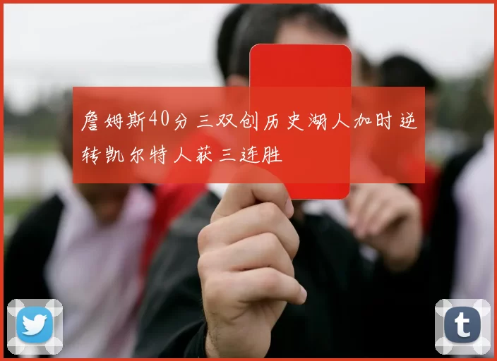 詹姆斯40分三双创历史湖人加时逆转凯尔特人获三连胜