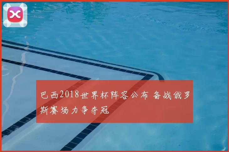 巴西2018世界杯阵容公布 备战俄罗斯赛场力争夺冠