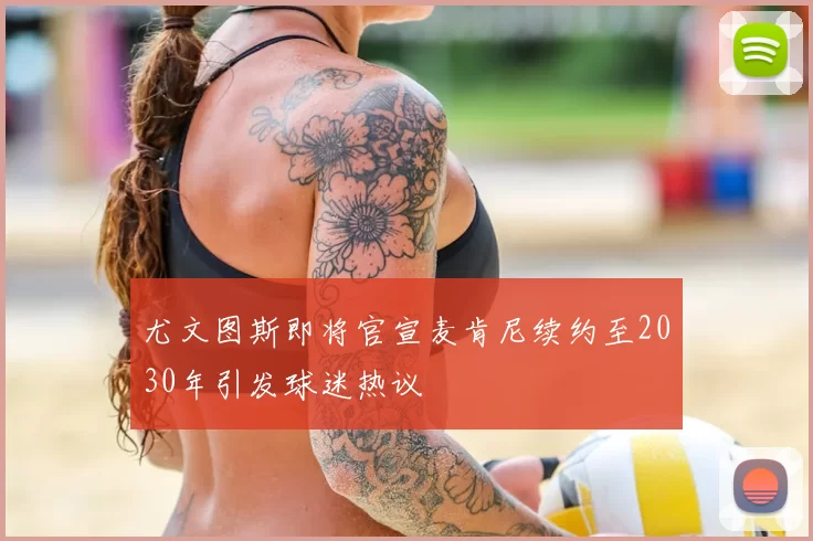 尤文图斯即将官宣麦肯尼续约至2030年引发球迷热议