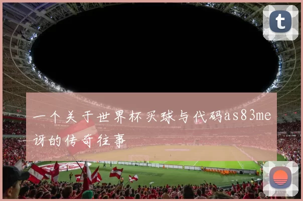 一个关于世界杯买球与代码as83me讶的传奇往事