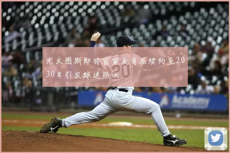 尤文图斯即将官宣麦肯尼续约至2030年引发球迷热议
