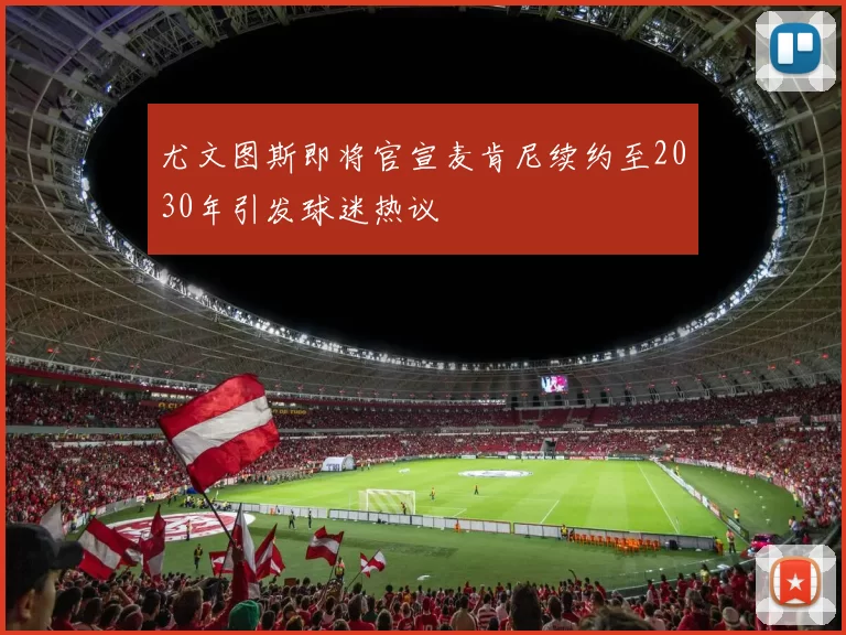 尤文图斯即将官宣麦肯尼续约至2030年引发球迷热议