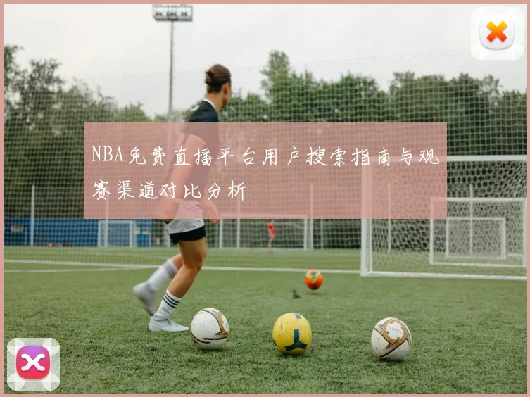 NBA免费直播平台用户搜索指南与观赛渠道对比分析