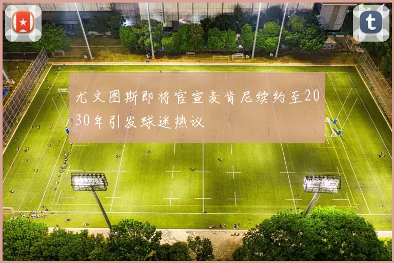 尤文图斯即将官宣麦肯尼续约至2030年引发球迷热议