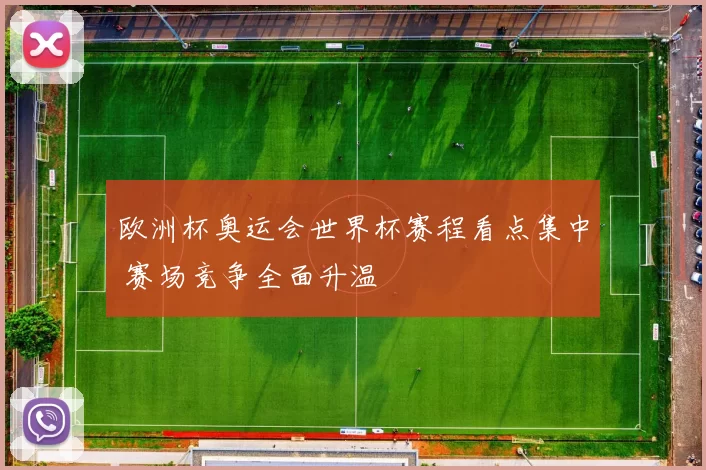 欧洲杯奥运会世界杯赛程看点集中 赛场竞争全面升温