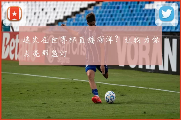 迷失在世界杯直播海洋?让我为你点亮那盏灯