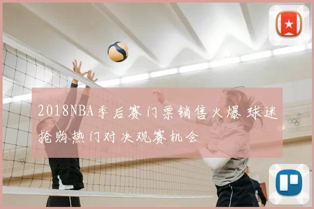2018NBA季后赛门票销售火爆 球迷抢购热门对决观赛机会