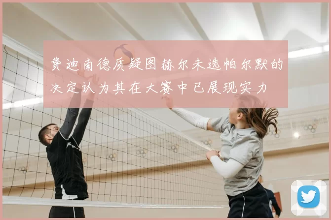 费迪南德质疑图赫尔未选帕尔默的决定认为其在大赛中已展现实力