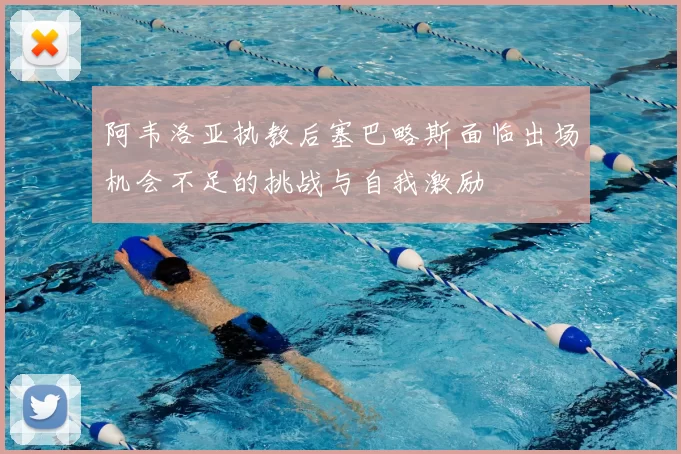 阿韦洛亚执教后塞巴略斯面临出场机会不足的挑战与自我激励