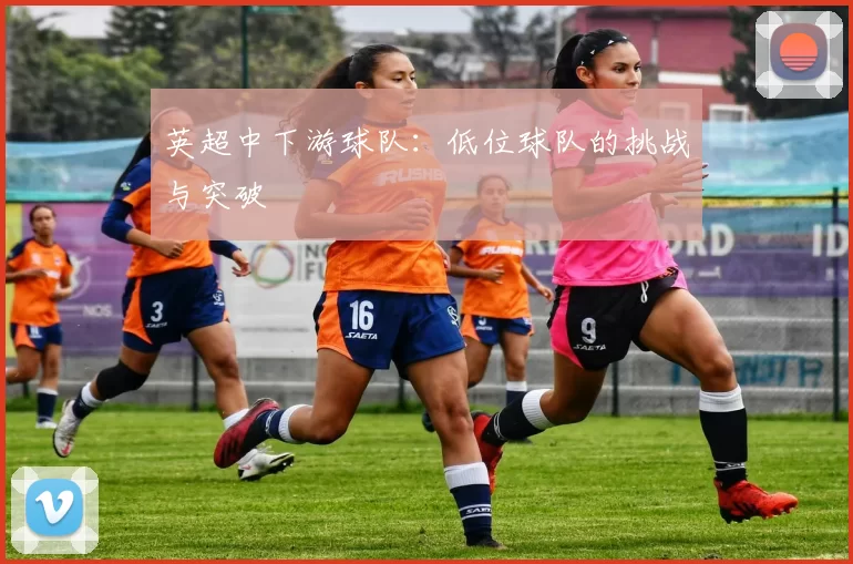 英超中下游球队：低位球队的挑战与突破