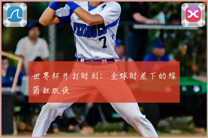 世界杯开打时刻:全球时差下的绿茵狂欢夜