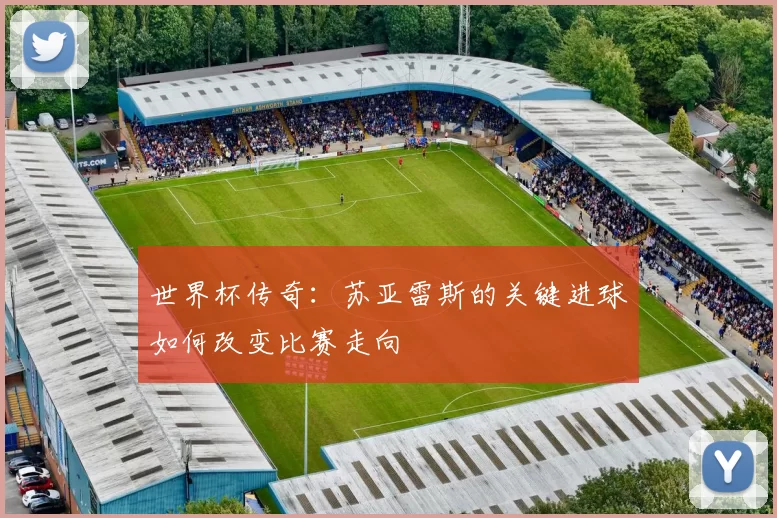 世界杯传奇:苏亚雷斯的关键进球如何改变比赛走向