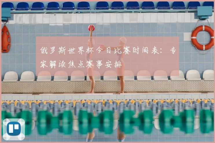 俄罗斯世界杯今日比赛时间表:专家解读焦点赛事安排