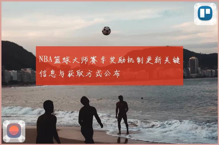 NBA篮球大师赛季奖励机制更新关键信息与获取方式公布