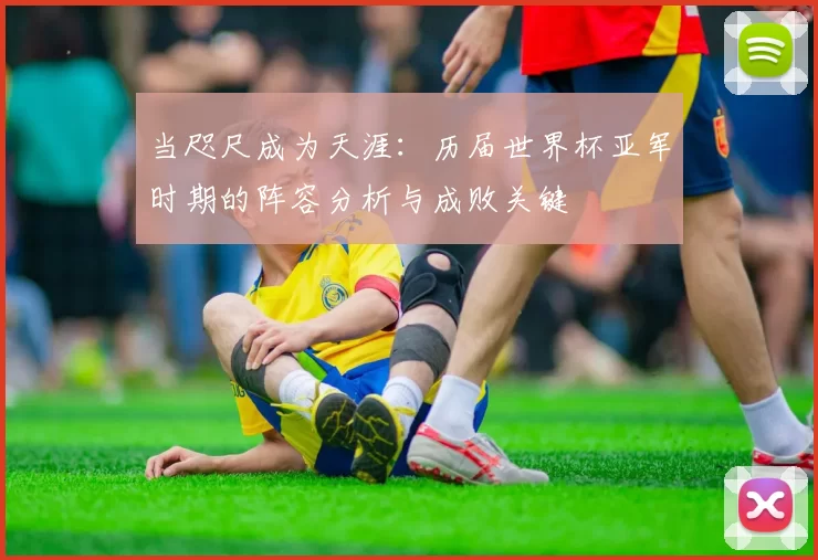 当咫尺成为天涯:历届世界杯亚军时期的阵容分析与成败关键