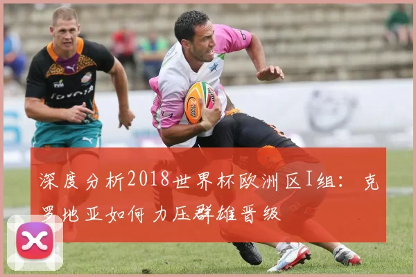 深度分析2018世界杯欧洲区I组：克罗地亚如何力压群雄晋级