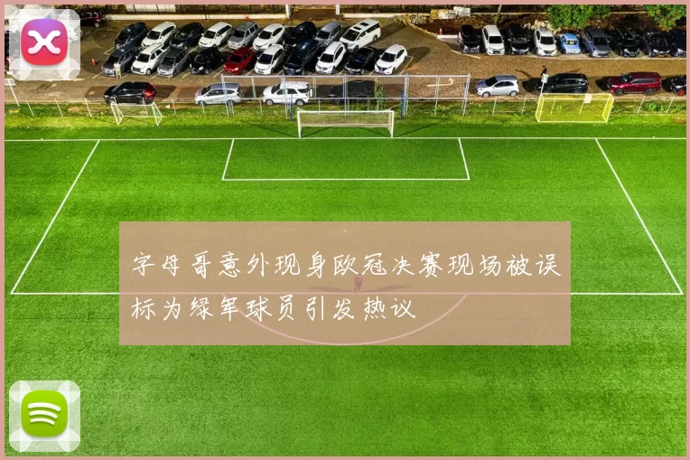字母哥意外现身欧冠决赛现场被误标为绿军球员引发热议