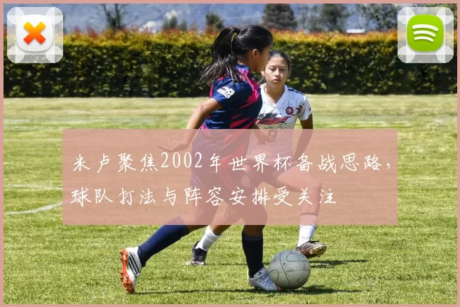 米卢聚焦2002年世界杯备战思路，球队打法与阵容安排受关注