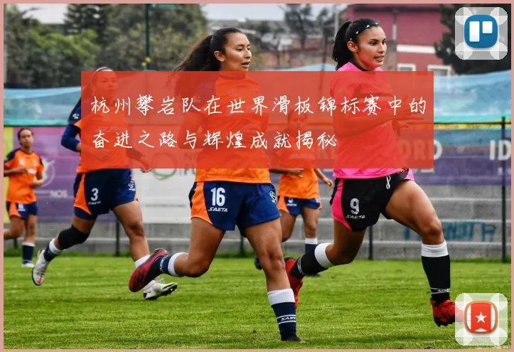 杭州攀岩队在世界滑板锦标赛中的奋进之路与辉煌成就揭秘