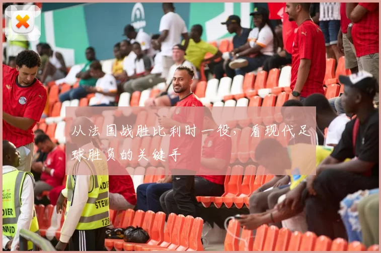 从法国战胜比利时一役，看现代足球胜负的关键手