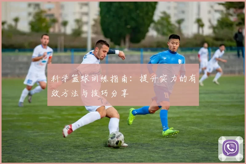 科学篮球训练指南:提升实力的有效方法与技巧分享