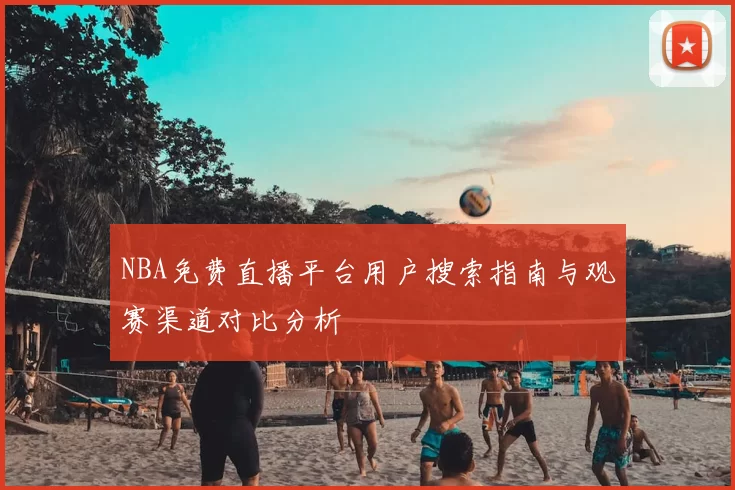 NBA免费直播平台用户搜索指南与观赛渠道对比分析